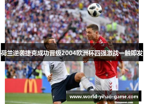 荷兰逆袭捷克成功晋级2004欧洲杯四强激战一触即发