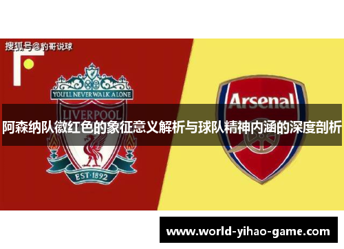 阿森纳队徽红色的象征意义解析与球队精神内涵的深度剖析