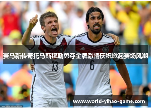 赛马新传奇托马斯穆勒勇夺金牌激情庆祝掀起赛场风潮