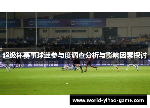 超级杯赛事球迷参与度调查分析与影响因素探讨