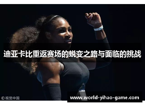 迪亚卡比重返赛场的蜕变之路与面临的挑战 迪亚卡比重返赛场的蜕变之路与面临的挑战